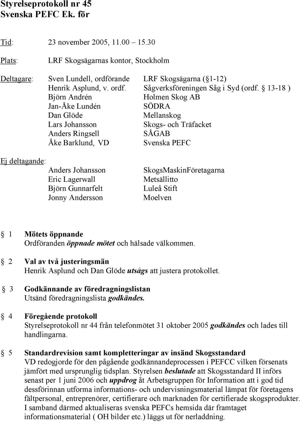 13-18 ) Björn Andrén Holmen Skog AB Jan-Åke Lundén SÖDRA Mellanskog Lars Johansson Skogs- och Träfacket Anders Ringsell SÅGAB Åke Barklund, VD Svenska PEFC Ej deltagande: Anders Johansson Eric