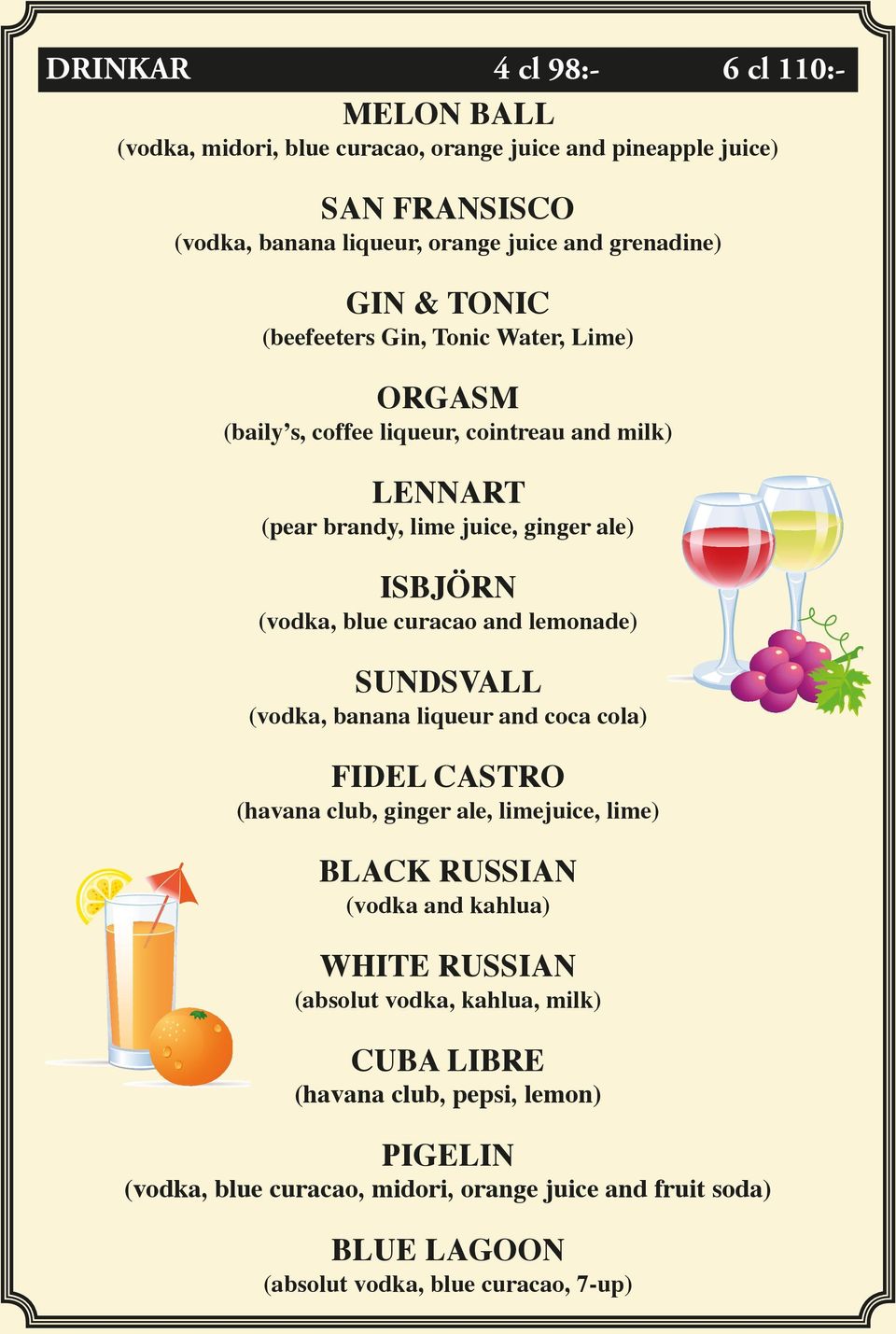 and lemonade) SUNDSVALL (vodka, banana liqueur and coca cola) FIDEL CASTRO (havana club, ginger ale, limejuice, lime) BLACK RUSSIAN (vodka and kahlua) WHITE RUSSIAN (absolut
