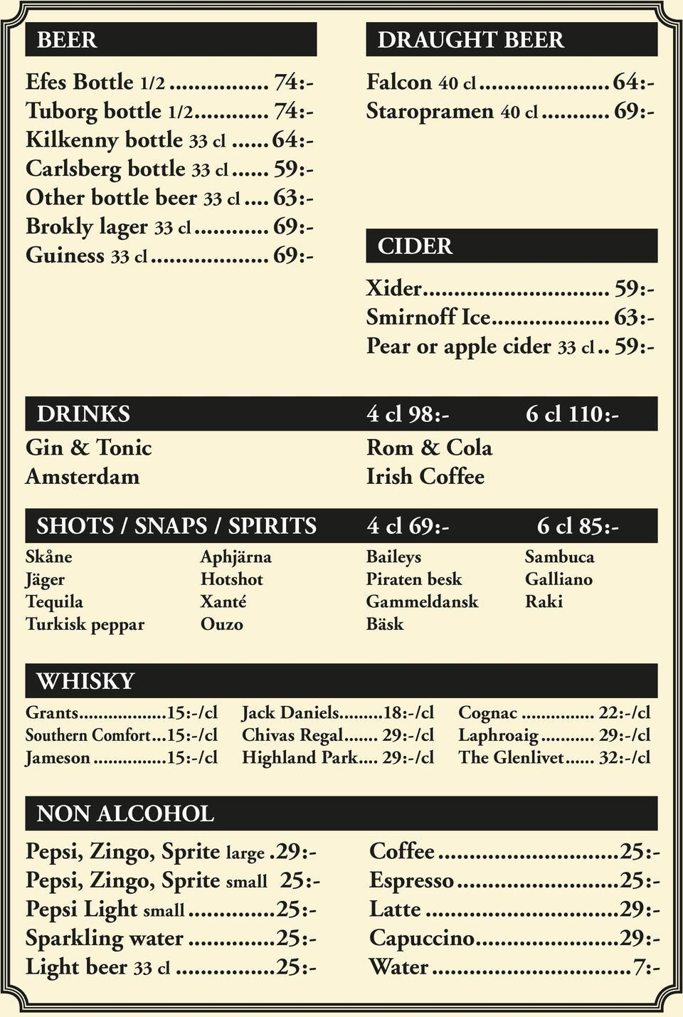 .. 59:- DRINKS 4 cl 98:- 6 cl 110:- Gin & Tonic Rom & Cola Amsterdam Irish Coffee SHOTS / SNAPS / SPIRITS 4 cl 69:- 6 cl 85:- Skåne Aphjärna Baileys Sambuca Jäger Hotshot Piraten besk Galliano