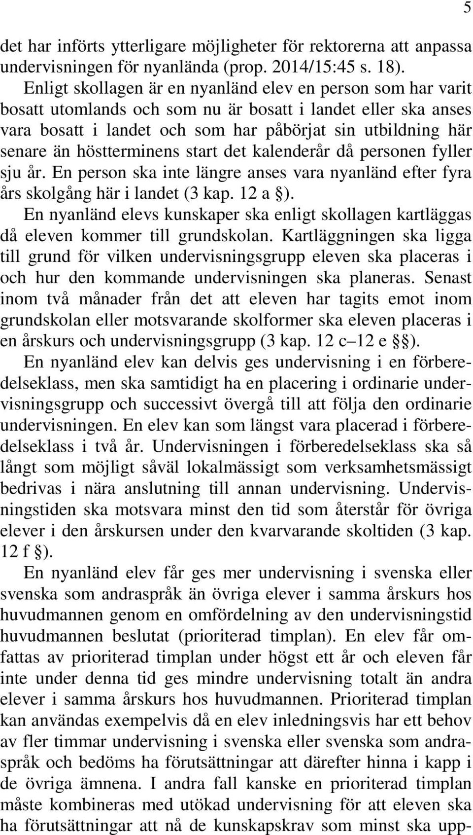 höstterminens start det kalenderår då personen fyller sju år. En person ska inte längre anses vara nyanländ efter fyra års skolgång här i landet (3 kap. 12 a ).