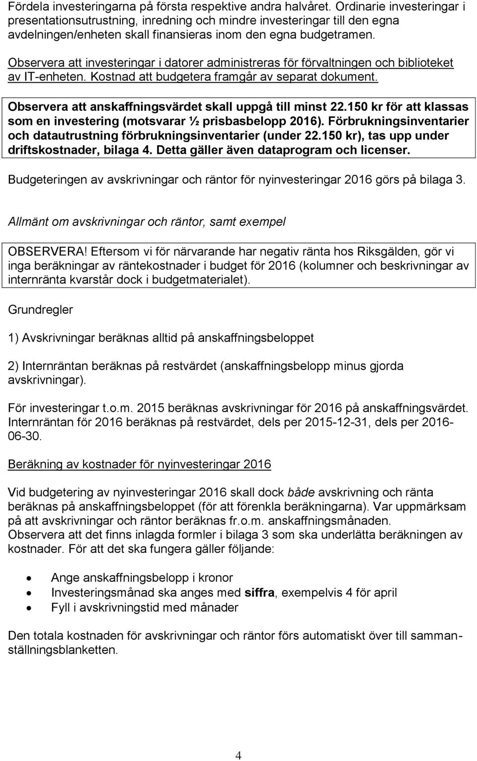 Observera att investeringar i datorer administreras för förvaltningen och biblioteket av IT-enheten. Kostnad att budgetera framgår av separat dokument.