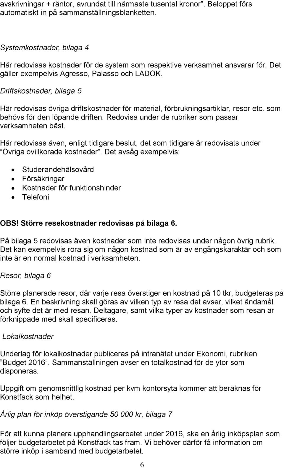 Driftskostnader, bilaga 5 Här redovisas övriga driftskostnader för material, förbrukningsartiklar, resor etc. som behövs för den löpande driften.