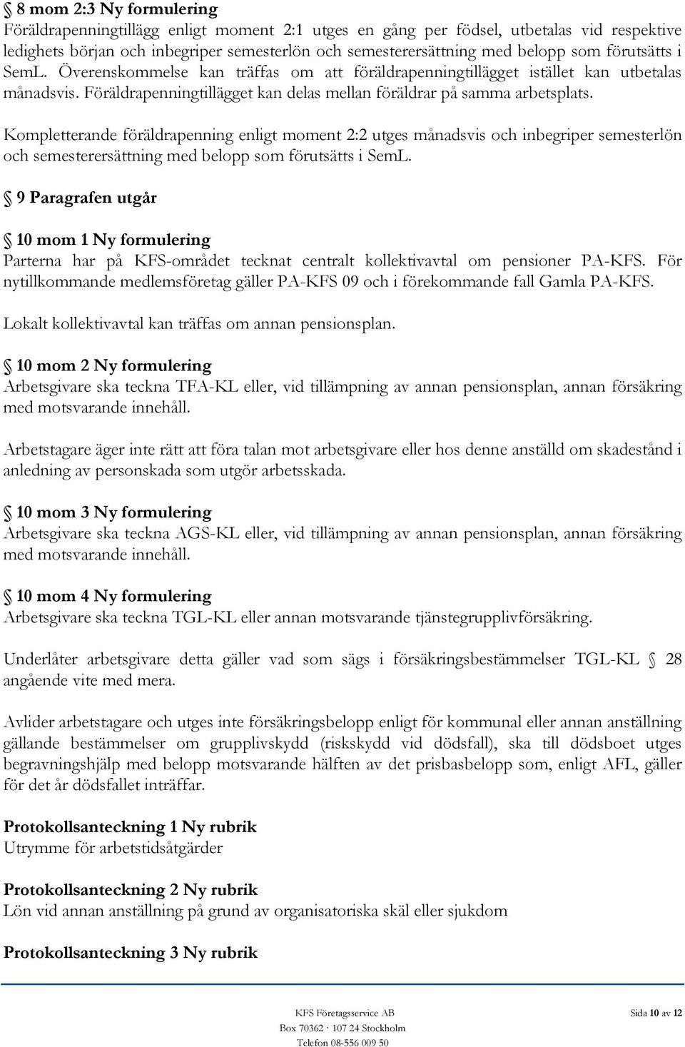 Kompletterande föräldrapenning enligt moment 2:2 utges månadsvis och inbegriper semesterlön och semesterersättning med belopp som förutsätts i SemL.