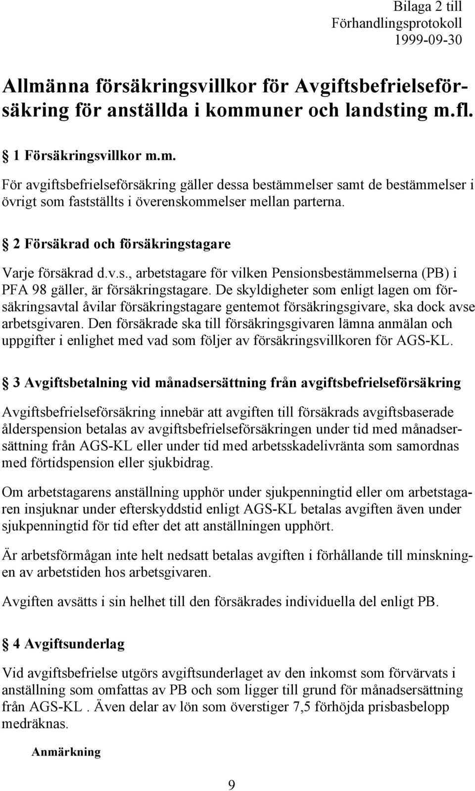 De skyldigheter som enligt lagen om försäkringsavtal åvilar försäkringstagare gentemot försäkringsgivare, ska dock avse arbetsgivaren.