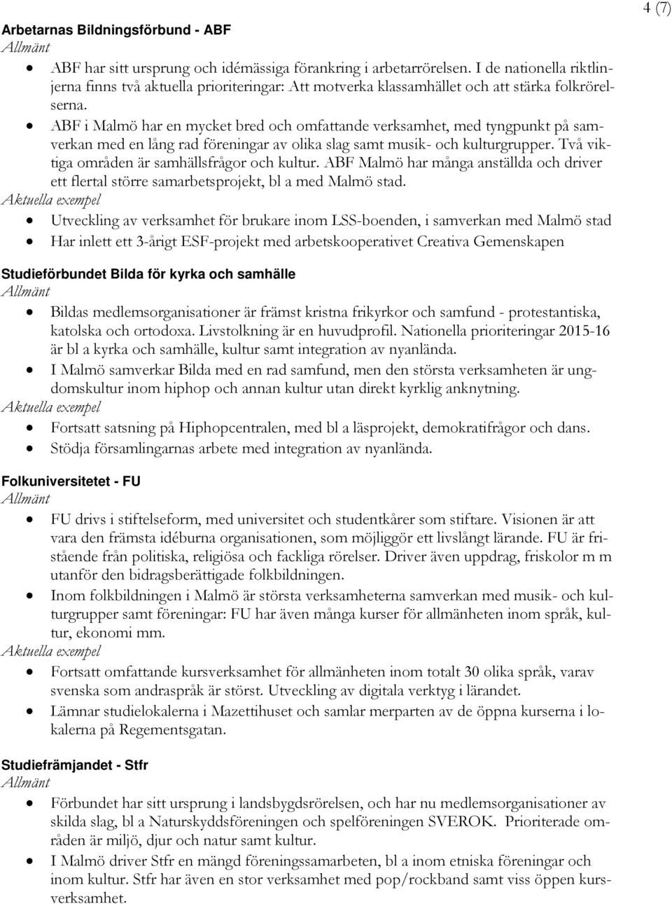 ABF i Malmö har en mycket bred och omfattande verksamhet, med tyngpunkt på samverkan med en lång rad föreningar av olika slag samt musik- och kulturgrupper.