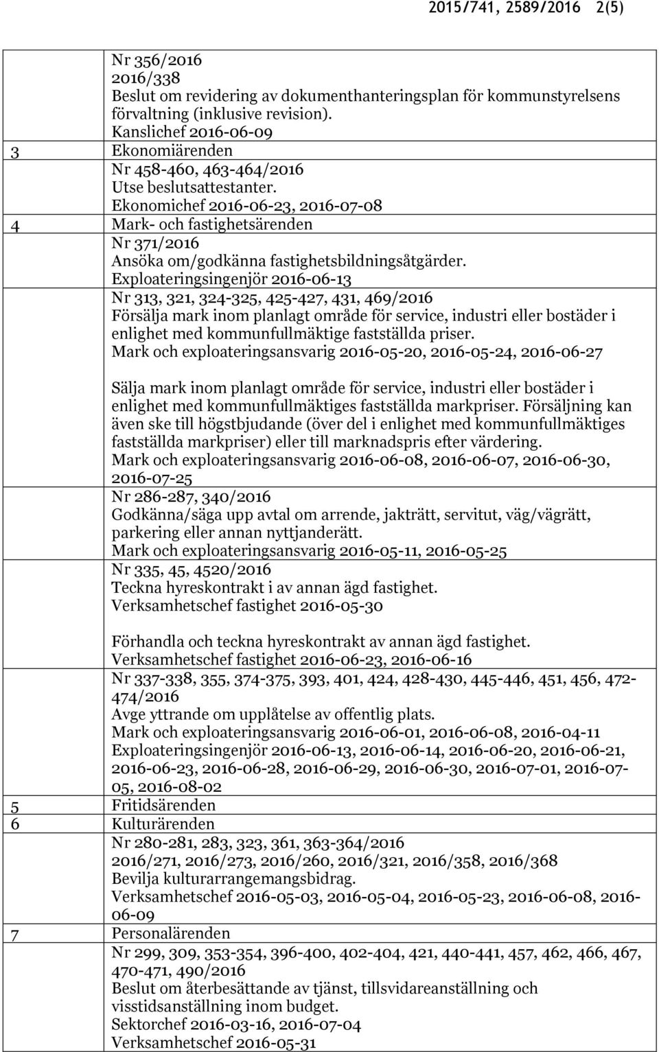 Ekonomichef 2016-06-23, 2016-07-08 4 Mark- och fastighetsärenden Nr 371/2016 Ansöka om/godkänna fastighetsbildningsåtgärder.