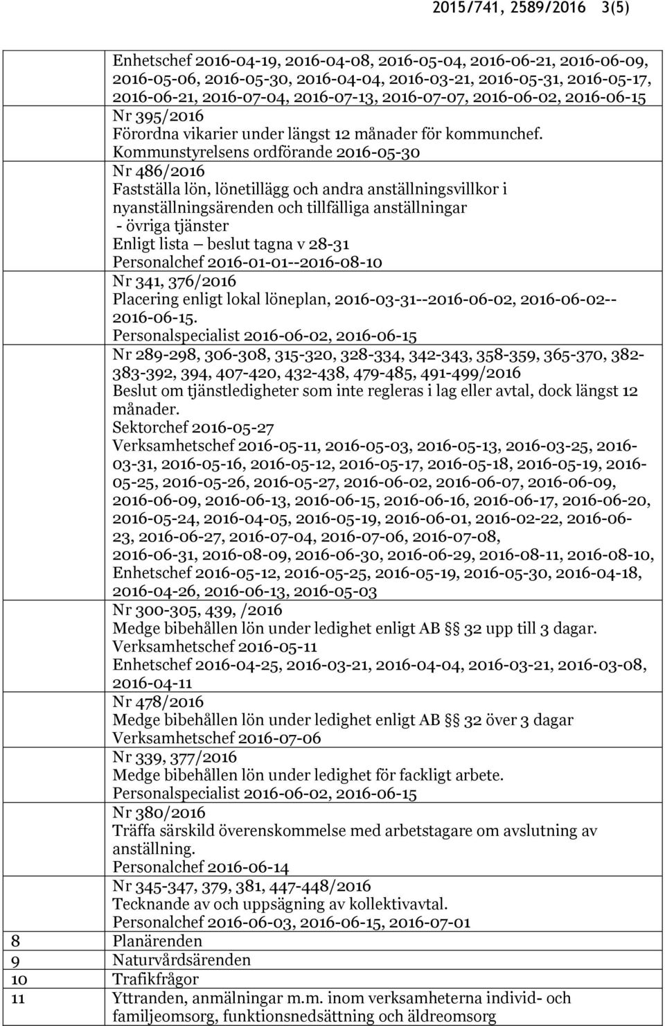 Kommunstyrelsens ordförande 2016-05-30 Nr 486/2016 Fastställa lön, lönetillägg och andra anställningsvillkor i nyanställningsärenden och tillfälliga anställningar - övriga tjänster Enligt lista
