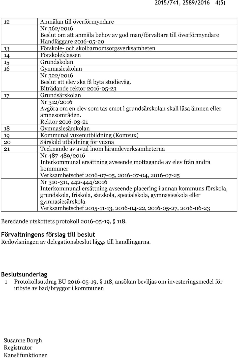 Biträdande rektor 2016-05-23 17 Grundsärskolan Nr 312/2016 Avgöra om en elev som tas emot i grundsärskolan skall läsa ämnen eller ämnesområden.