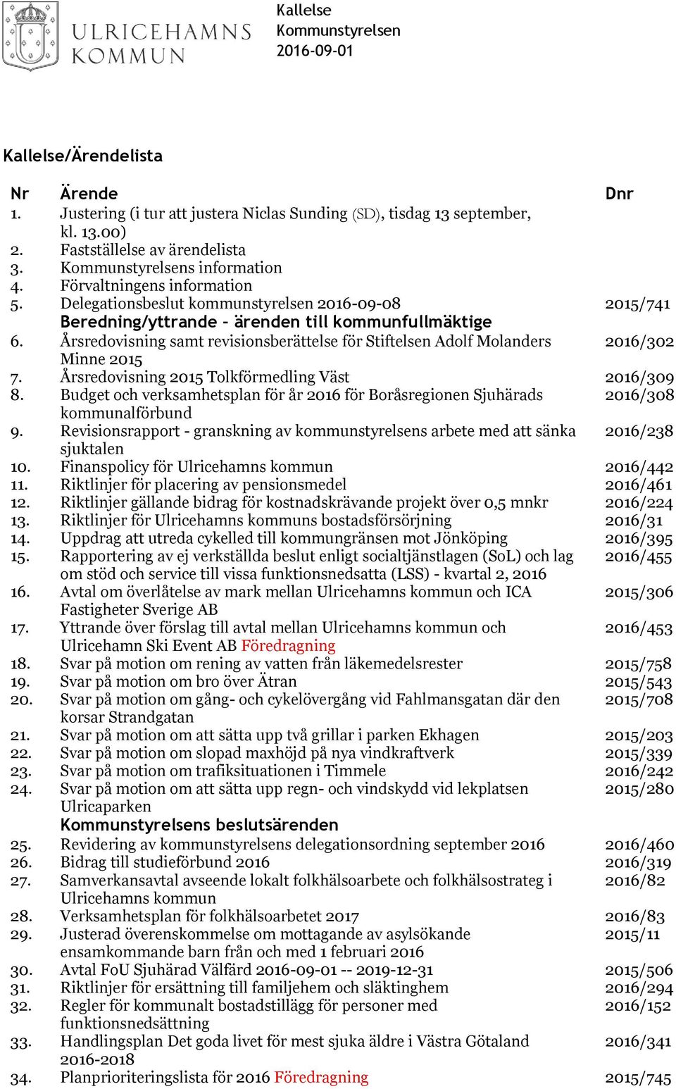 Årsredovisning samt revisionsberättelse för Stiftelsen Adolf Molanders 2016/302 Minne 2015 7. Årsredovisning 2015 Tolkförmedling Väst 2016/309 8.