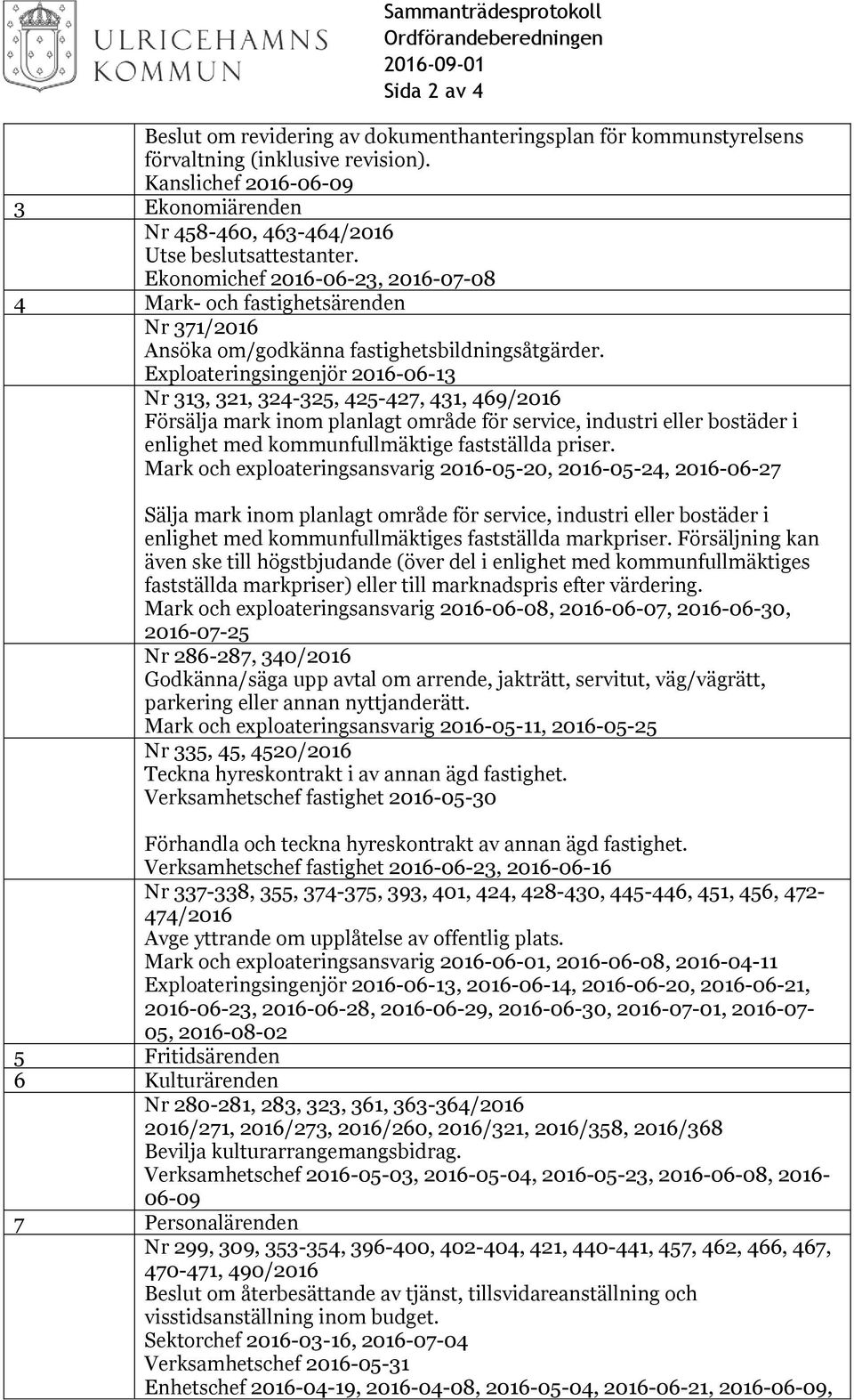 Ekonomichef 2016-06-23, 2016-07-08 4 Mark- och fastighetsärenden Nr 371/2016 Ansöka om/godkänna fastighetsbildningsåtgärder.