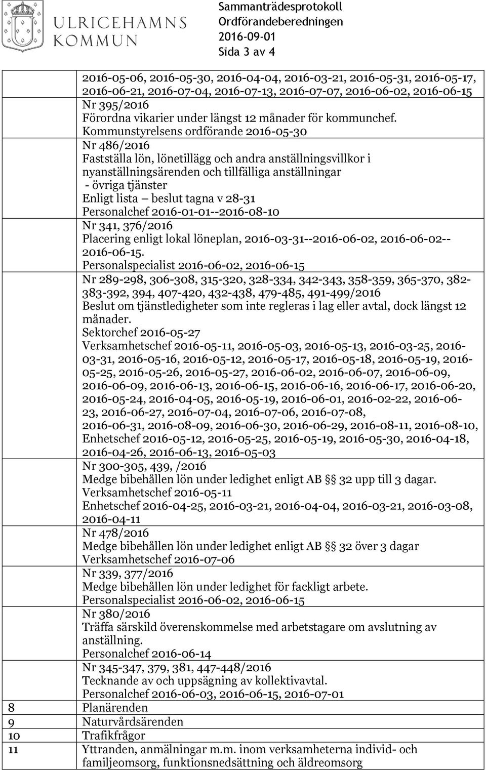 Kommunstyrelsens ordförande 2016-05-30 Nr 486/2016 Fastställa lön, lönetillägg och andra anställningsvillkor i nyanställningsärenden och tillfälliga anställningar - övriga tjänster Enligt lista
