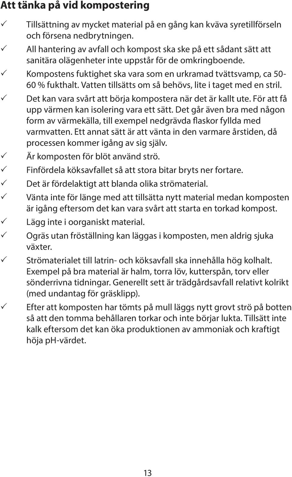 Kompostens fuktighet ska vara som en urkramad tvättsvamp, ca 50-60 % fukthalt. Vatten tillsätts om så behövs, lite i taget med en stril. Det kan vara svårt att börja kompostera när det är kallt ute.