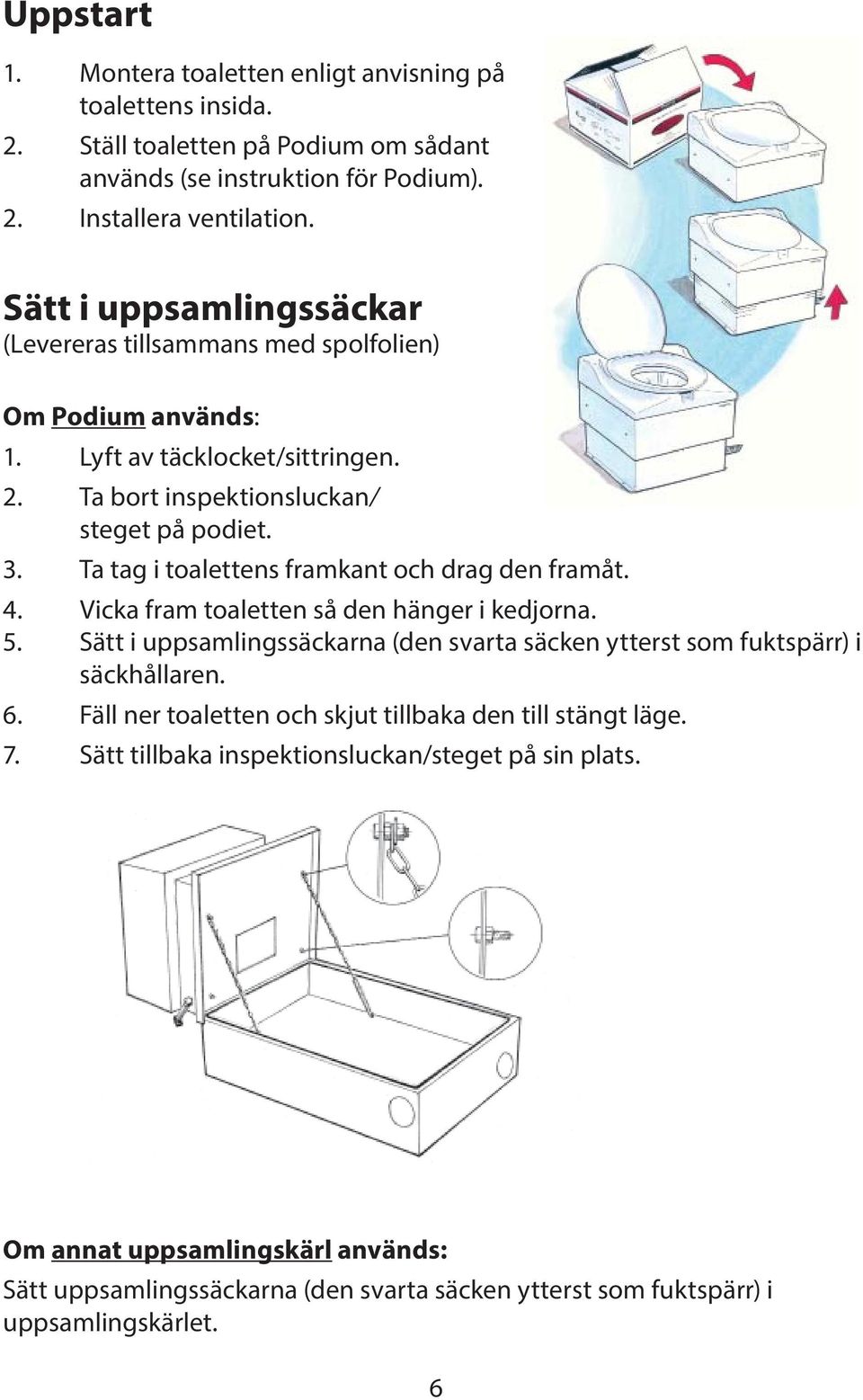 Ta tag i toalettens framkant och drag den framåt. 4. Vicka fram toaletten så den hänger i kedjorna. 5. Sätt i uppsamlingssäckarna (den svarta säcken ytterst som fuktspärr) i säckhållaren. 6.