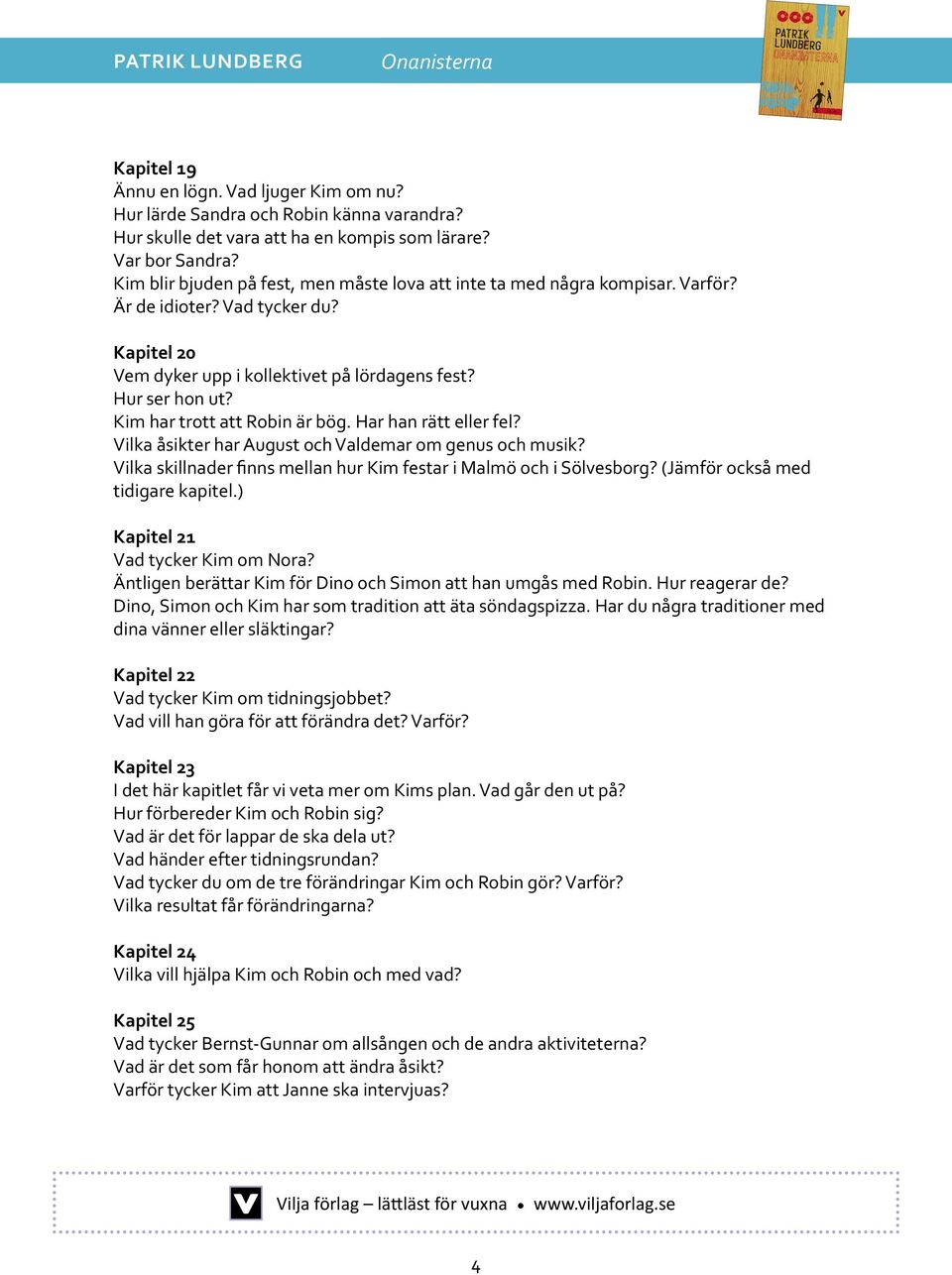 Kim har trott att Robin är bög. Har han rätt eller fel? Vilka åsikter har August och Valdemar om genus och musik? Vilka skillnader finns mellan hur Kim festar i Malmö och i Sölvesborg?