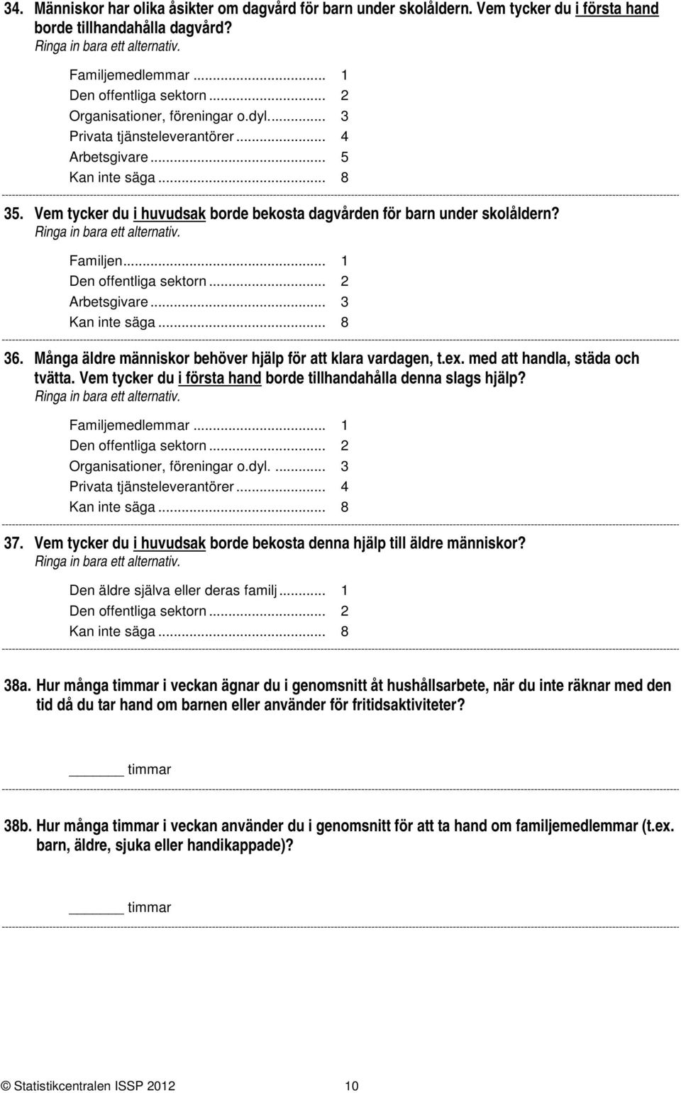 ex. med att handla, städa och tvätta. Vem tycker du i första hand borde tillhandahålla denna slags hjälp? Familjemedlemmar... Den offentliga sektorn... Organisationer, föreningar o.dyl.