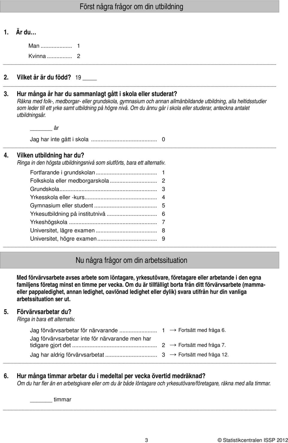 Om du ännu går i skola eller studerar, anteckna antalet utbildningsår. år Jag har inte gått i skola... 0. Vilken utbildning har du?