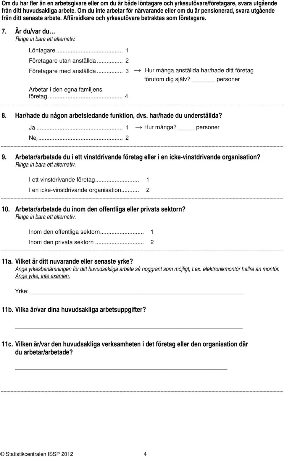 .. Företagare utan anställda... Företagare med anställda... Arbetar i den egna familjens företag... Hur många anställda har/hade ditt företag förutom dig själv? personer.