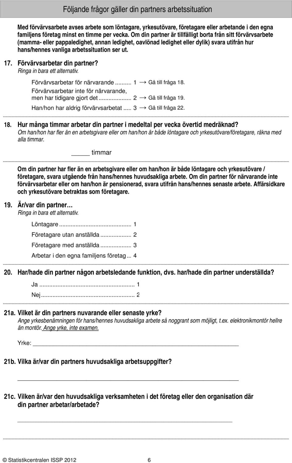 . Förvärvsarbetar din partner? Förvärvsarbetar för närvarande... Gå till fråga. Förvärvsarbetar inte för närvarande, men har tidigare gjort det... Gå till fråga 9. Han/hon har aldrig förvärvsarbetat.