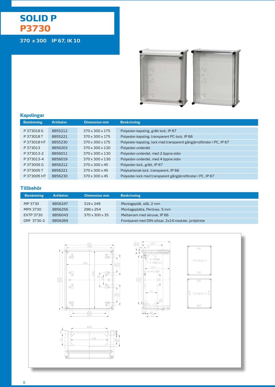 Polyester-underdel, med 2 öppna sidor P 373013-4 8856019 370 x 300 x 130 Polyester-underdel, med 4 öppna sidor P 373005 G 8856212 370 x 300 x 45 Polyester-lock, grått, IP 67 P 373005 T 8856221 370 x