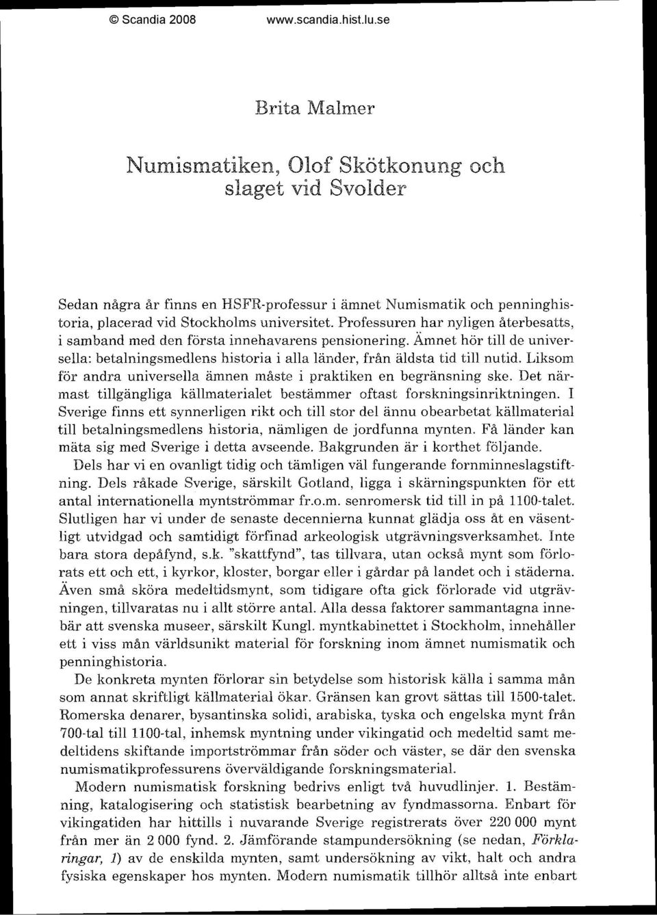 Liksom för andra universella ämnen måste i praktiken en begränsning ske. Det närmast tillgängliga källmaterialet bestämmer oftast forskningsinriktningen.