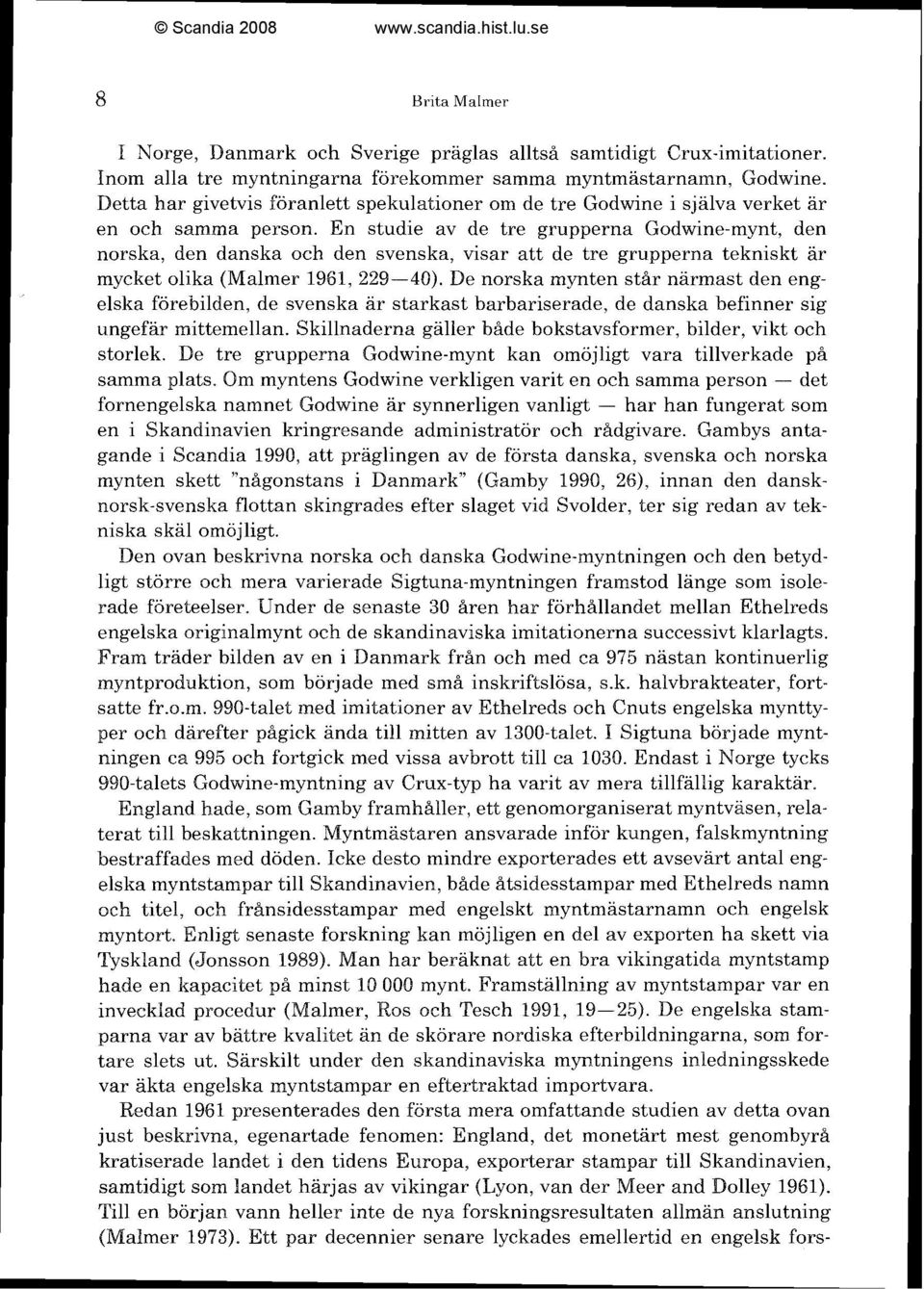 En studie av de tre grupperna Godwine-mynt, den norska, den danska och den svenska, visar att de tre grupperna tekniskt ar mycket olika (Malmer 1961, 229-40).
