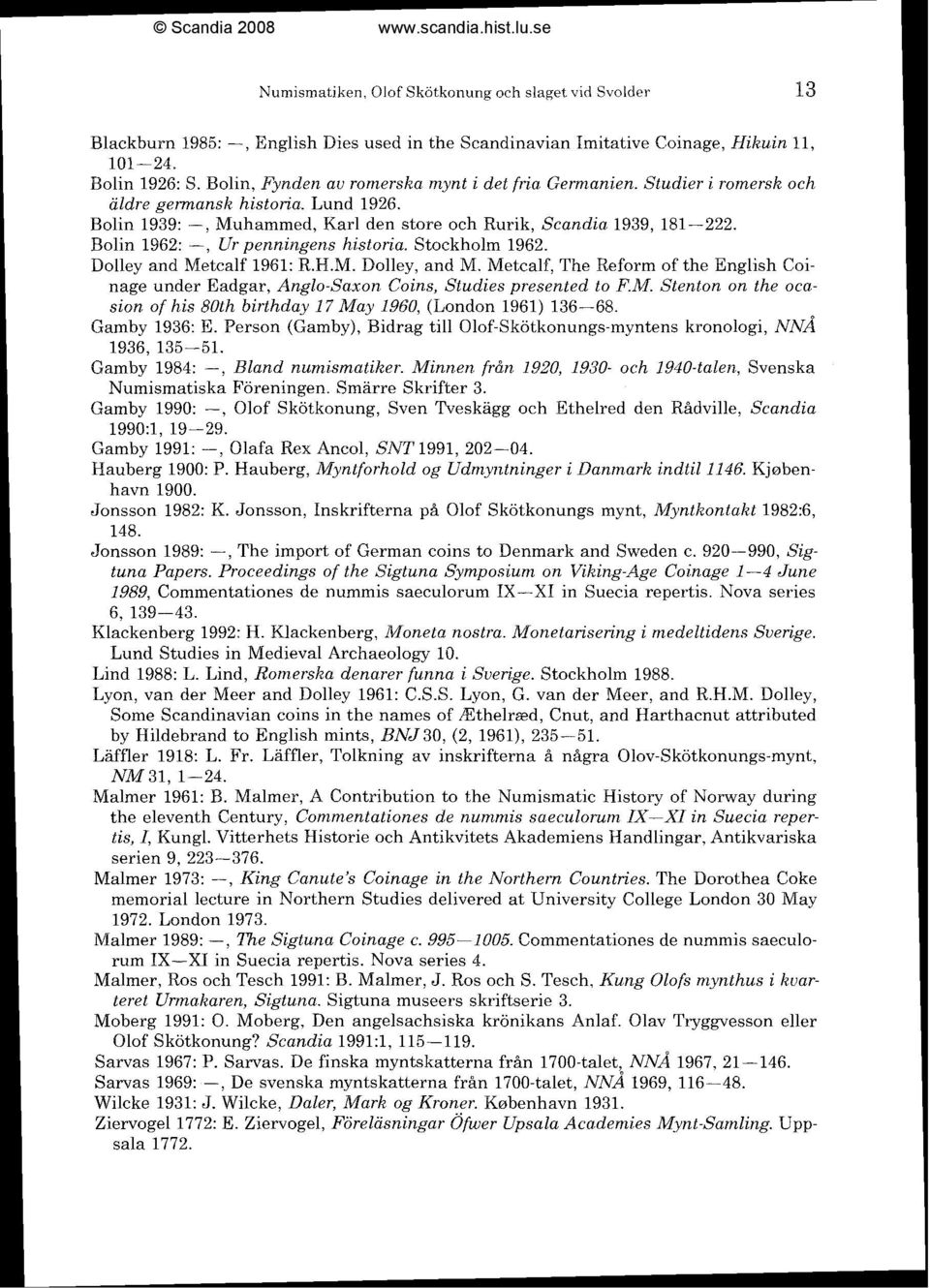 Bolin 1962: -, Ur penningens historia. Stockholm 1962. Dolley and Metcalf 1961: R.H.M. Dolley, and M.