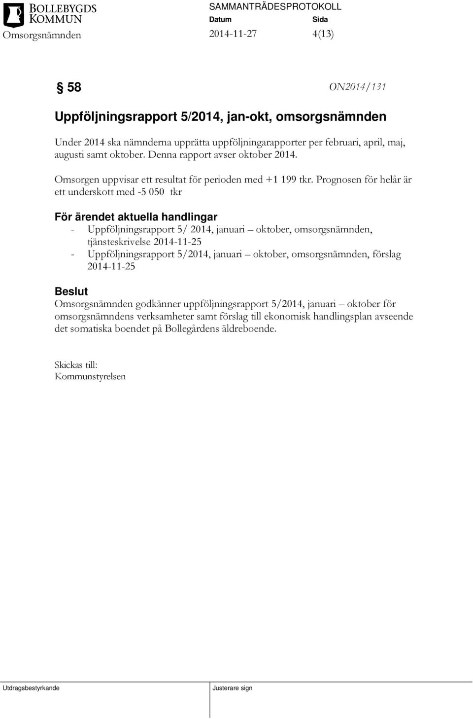 Prognosen för helår är ett underskott med -5 050 tkr För ärendet aktuella handlingar - Uppföljningsrapport 5/ 2014, januari oktober, omsorgsnämnden, tjänsteskrivelse 2014-11-25 -