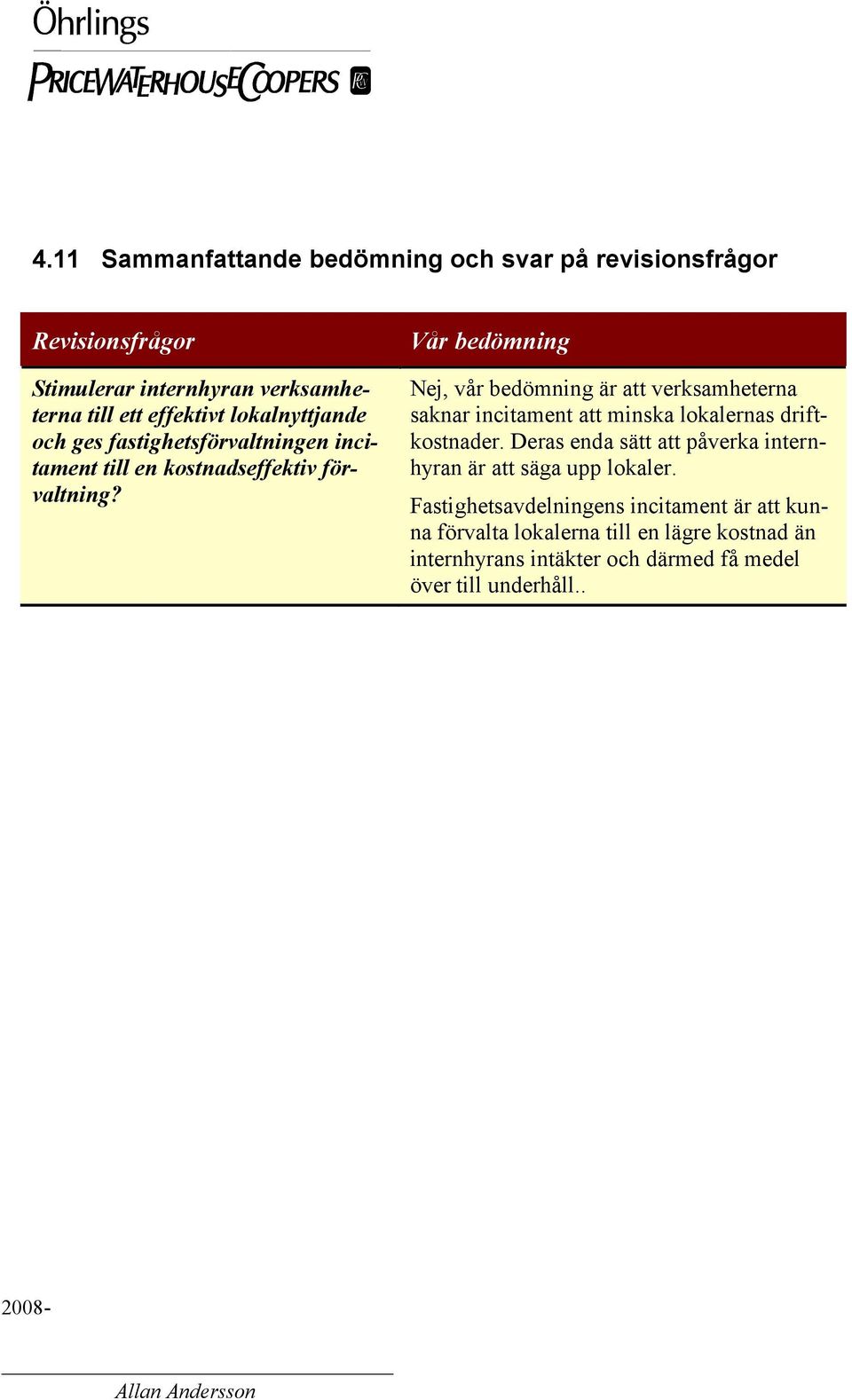 Vår bedömning Nej, vår bedömning är att verksamheterna saknar incitament att minska lokalernas driftkostnader.