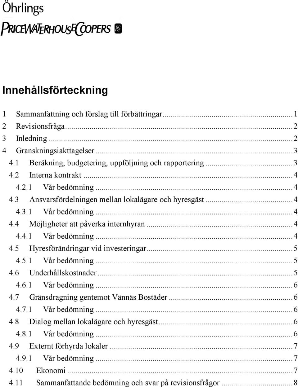 ..5 4.5.1 Vår bedömning...5 4.6 Underhållskostnader...5 4.6.1 Vår bedömning...6 4.7 Gränsdragning gentemot Vännäs Bostäder...6 4.7.1 Vår bedömning...6 4.8 Dialog mellan lokalägare och hyresgäst...6 4.8.1 Vår bedömning...6 4.9 Externt förhyrda lokaler.