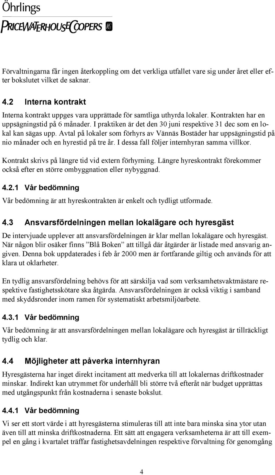 I praktiken är det den 30 juni respektive 31 dec som en lokal kan sägas upp. Avtal på lokaler som förhyrs av Vännäs Bostäder har uppsägningstid på nio månader och en hyrestid på tre år.