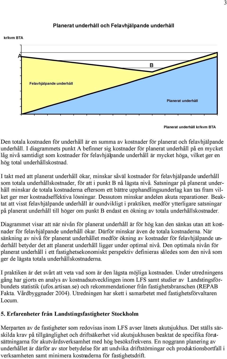 I diagrammets punkt A befinner sig kostnader för planerat underhåll på en mycket låg nivå samtidigt som kostnader för felavhjälpande underhåll är mycket höga, vilket ger en hög total