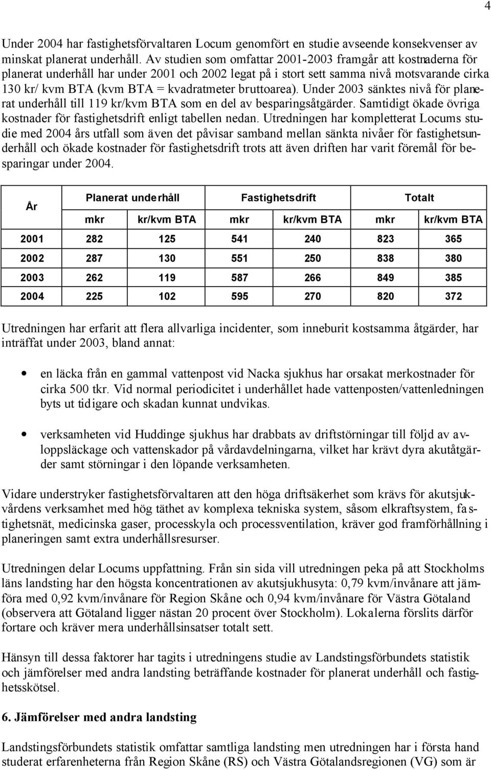 bruttoarea). Under 2003 sänktes nivå för planerat underhåll till 119 som en del av besparingsåtgärder. Samtidigt ökade övriga kostnader för fastighetsdrift enligt tabellen nedan.