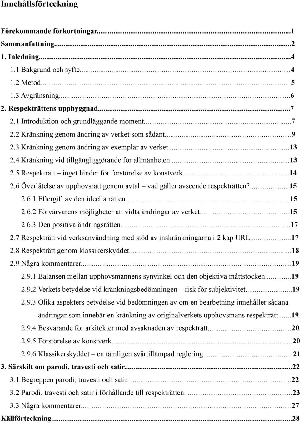 4 Kränkning vid tillgängliggörande för allmänheten...13 2.5 Respekträtt inget hinder för förstörelse av konstverk...14 2.6 Överlåtelse av upphovsrätt genom avtal vad gäller avseende respekträtten?