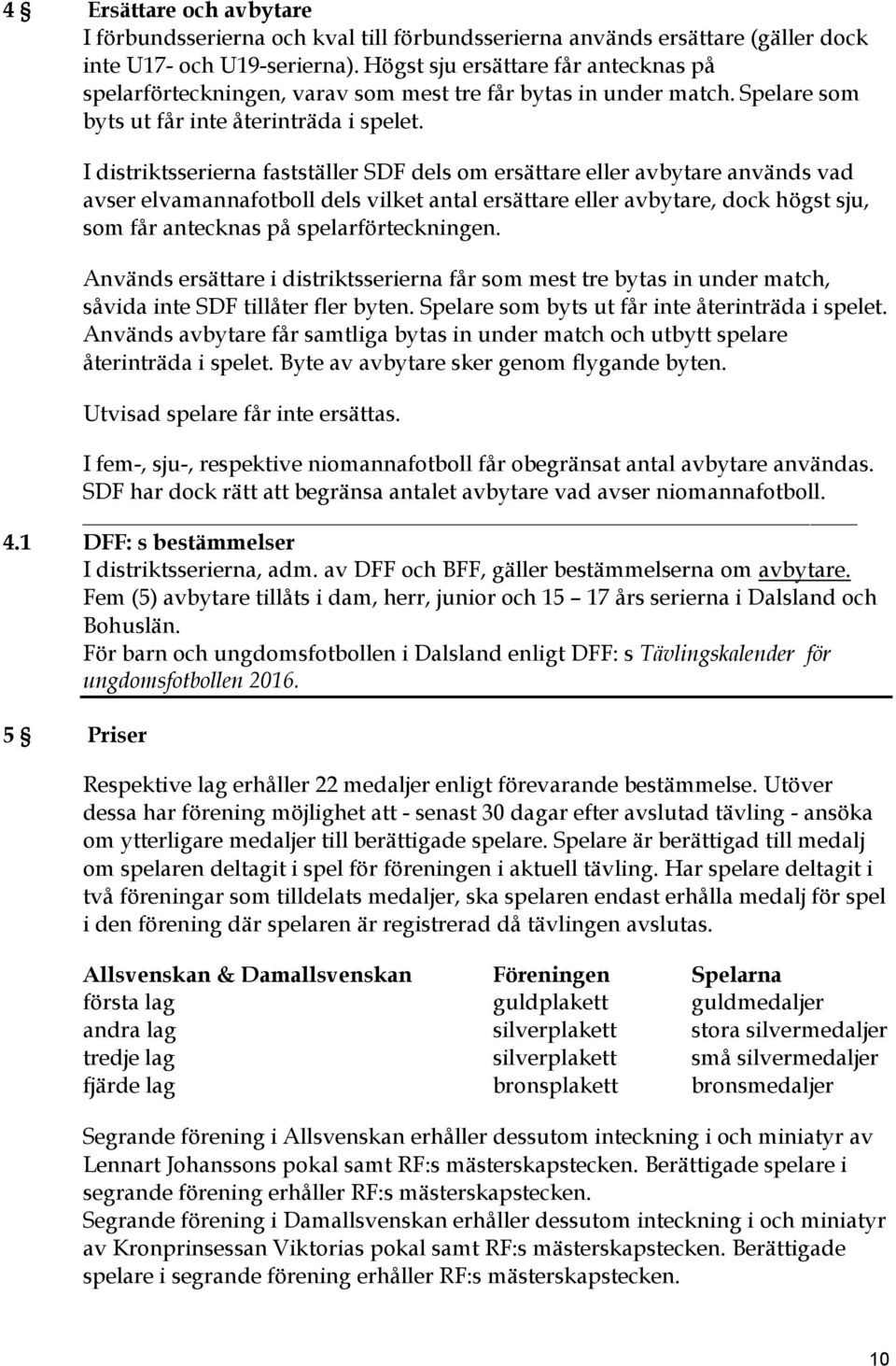 I distriktsserierna fastställer SDF dels om ersättare eller avbytare används vad avser elvamannafotboll dels vilket antal ersättare eller avbytare, dock högst sju, som får antecknas på
