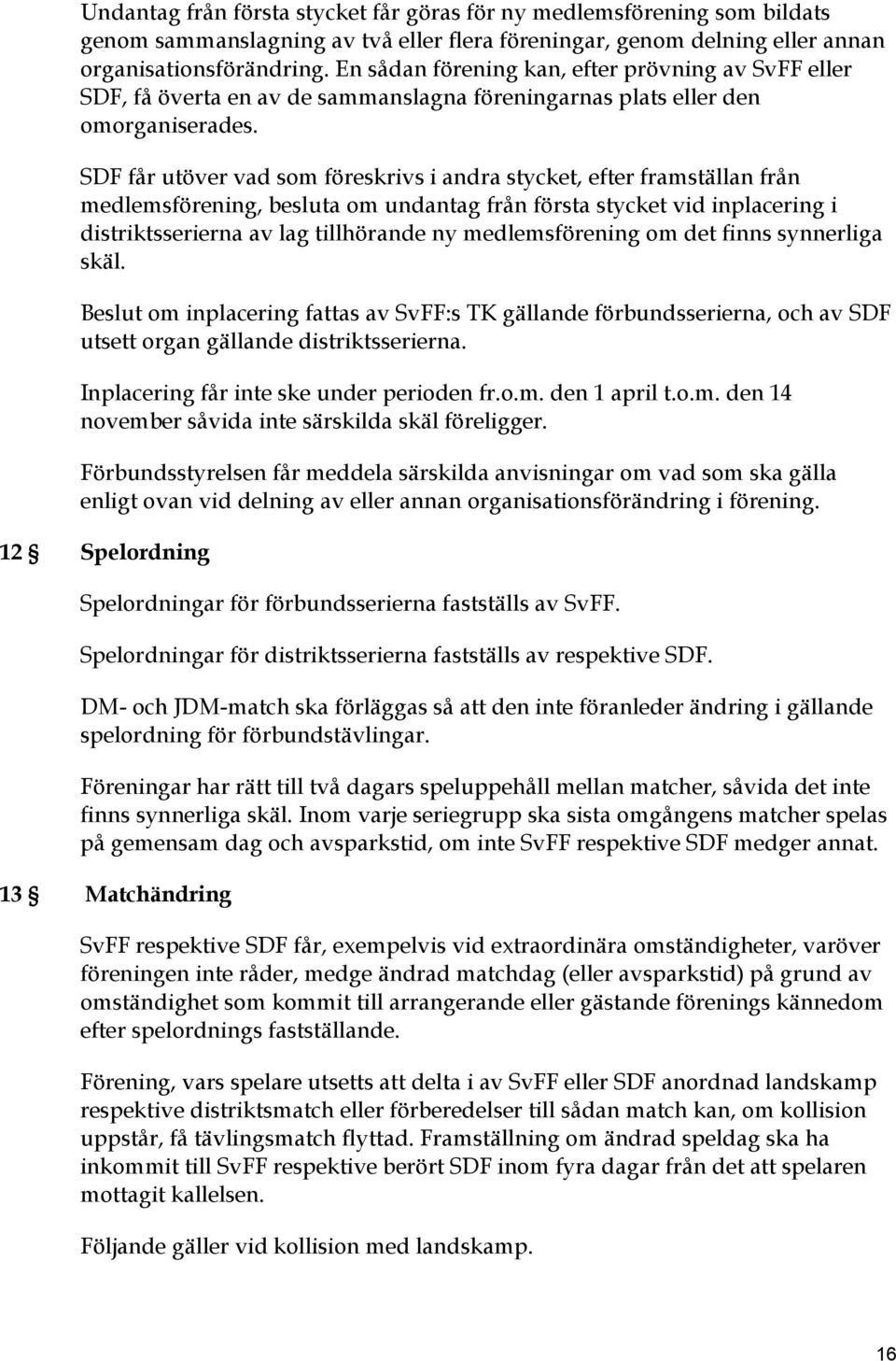 SDF får utöver vad som föreskrivs i andra stycket, efter framställan från medlemsförening, besluta om undantag från första stycket vid inplacering i distriktsserierna av lag tillhörande ny