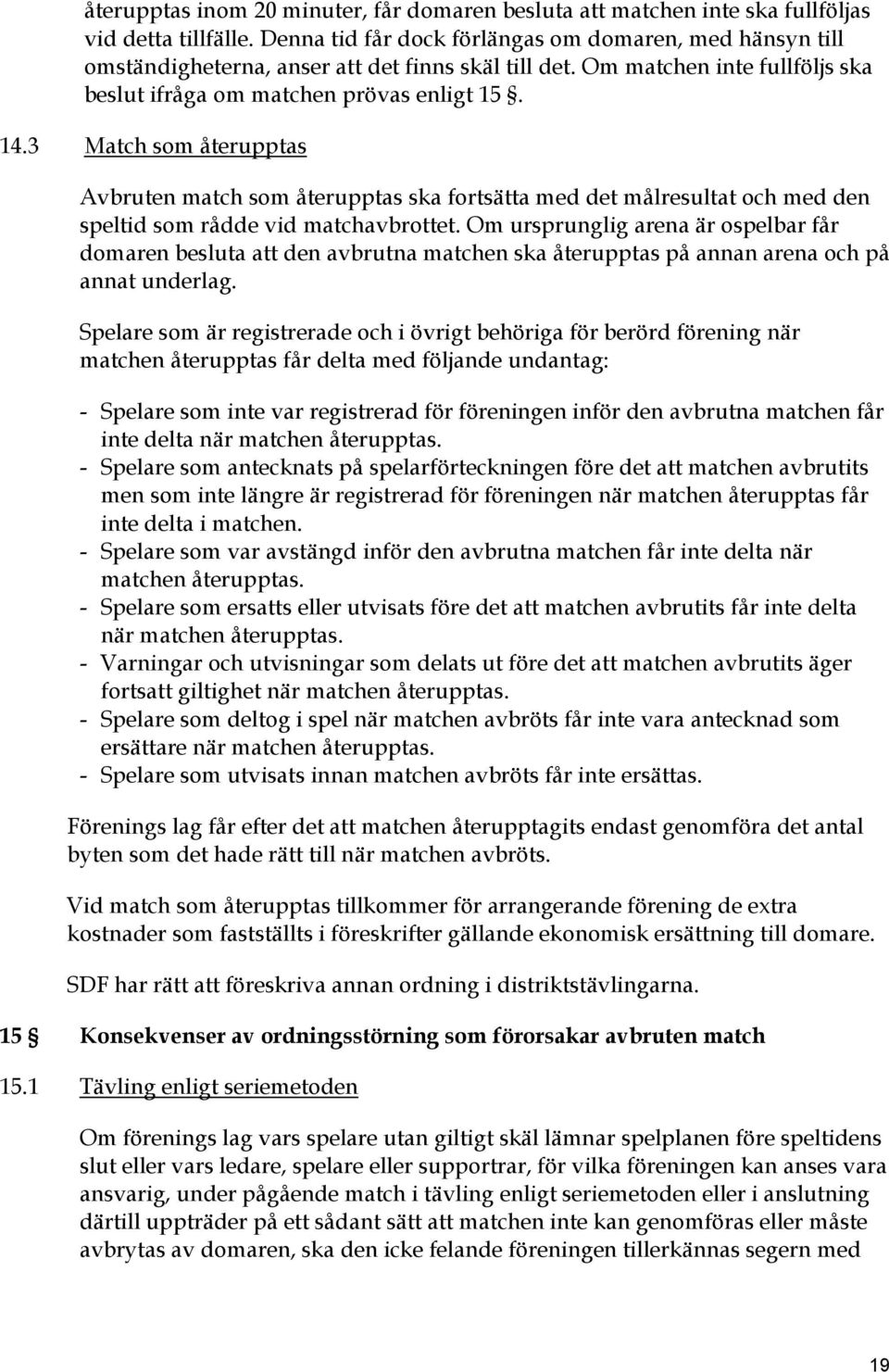 3 Match som återupptas Avbruten match som återupptas ska fortsätta med det målresultat och med den speltid som rådde vid matchavbrottet.