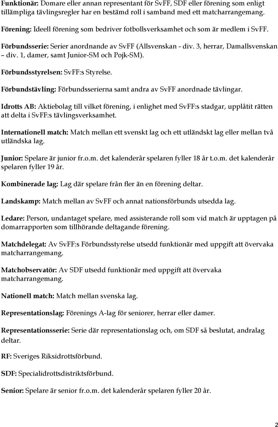 1, damer, samt Junior-SM och Pojk-SM). Förbundsstyrelsen: SvFF:s Styrelse. Förbundstävling: Förbundsserierna samt andra av SvFF anordnade tävlingar.
