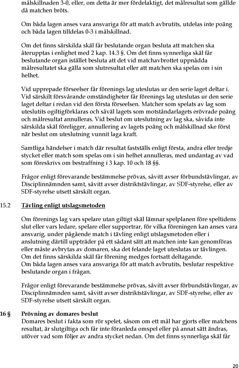 Om det finns särskilda skäl får beslutande organ besluta att matchen ska återupptas i enlighet med 2 kap. 14.3.
