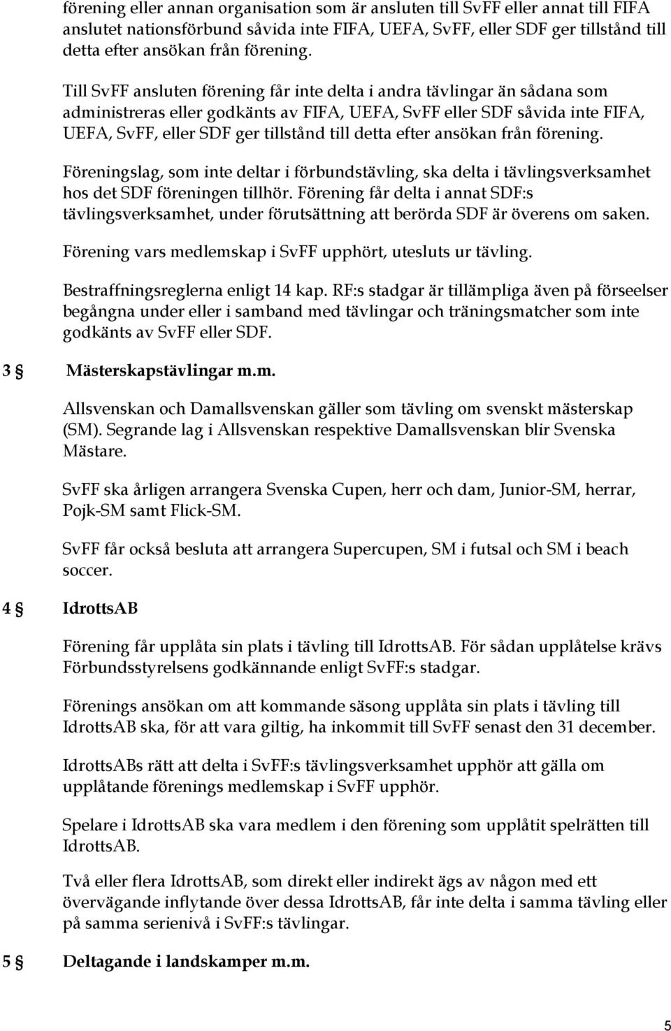 efter ansökan från förening. Föreningslag, som inte deltar i förbundstävling, ska delta i tävlingsverksamhet hos det SDF föreningen tillhör.