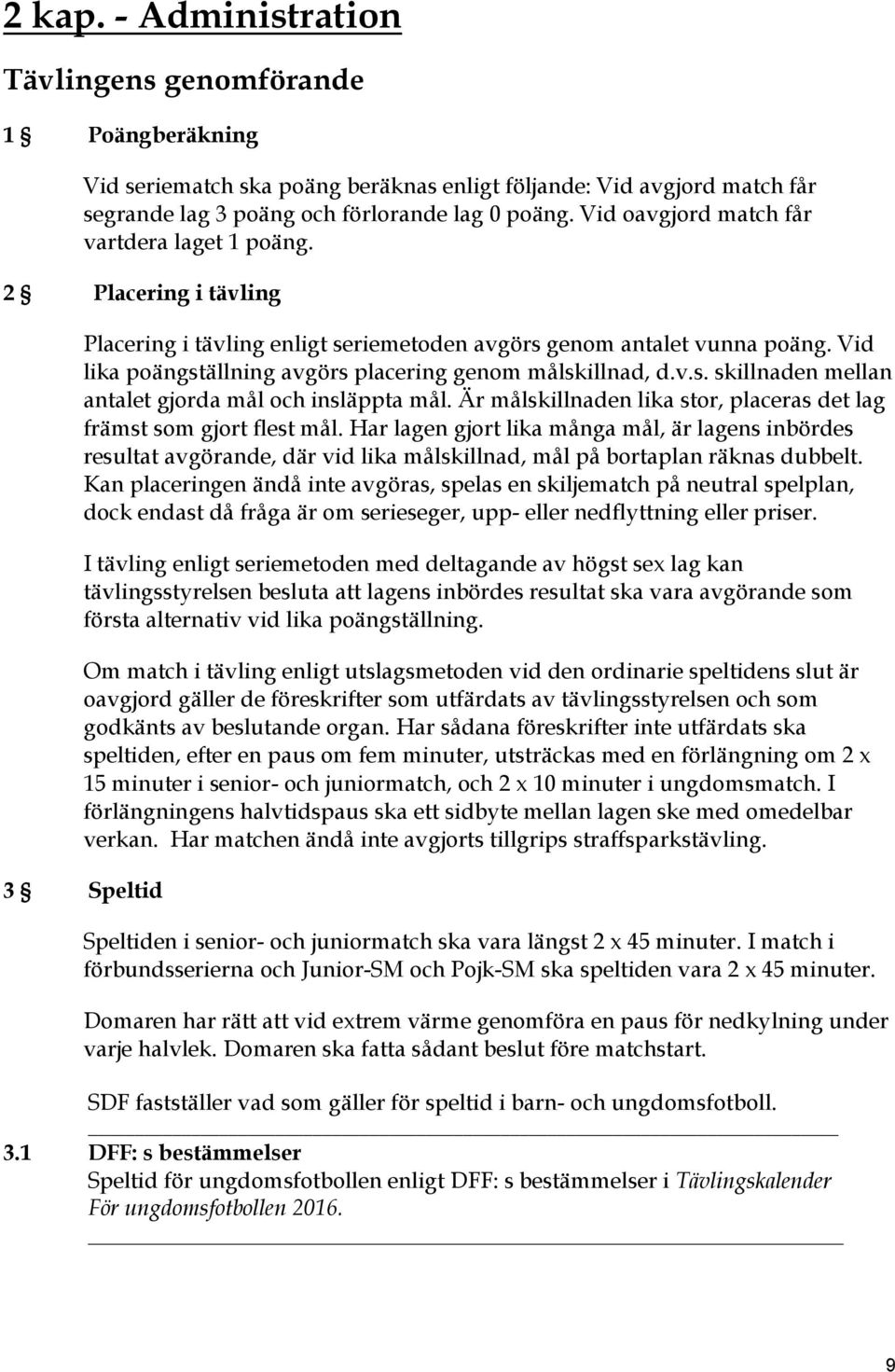 Vid lika poängställning avgörs placering genom målskillnad, d.v.s. skillnaden mellan antalet gjorda mål och insläppta mål. Är målskillnaden lika stor, placeras det lag främst som gjort flest mål.