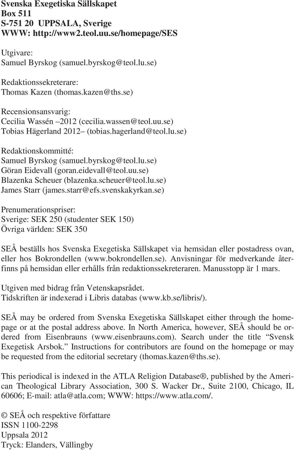 se) Redaktionskommitté: Samuel Byrskog (samuel.byrskog@teol.lu.se) Göran Eidevall (goran.eidevall@teol.uu.se) Blazenka Scheuer (blazenka.scheuer@teol.lu.se) James Starr (james.starr@efs.svenskakyrkan.