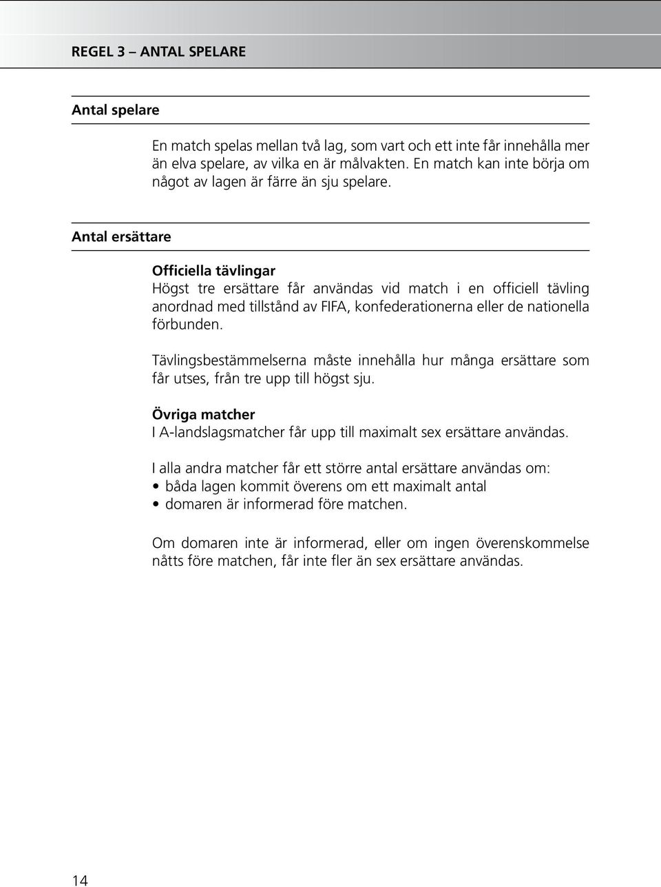 Antal ersättare Officiella tävlingar Högst tre ersättare får användas vid match i en officiell tävling anordnad med tillstånd av FIFA, konfederationerna eller de nationella förbunden.