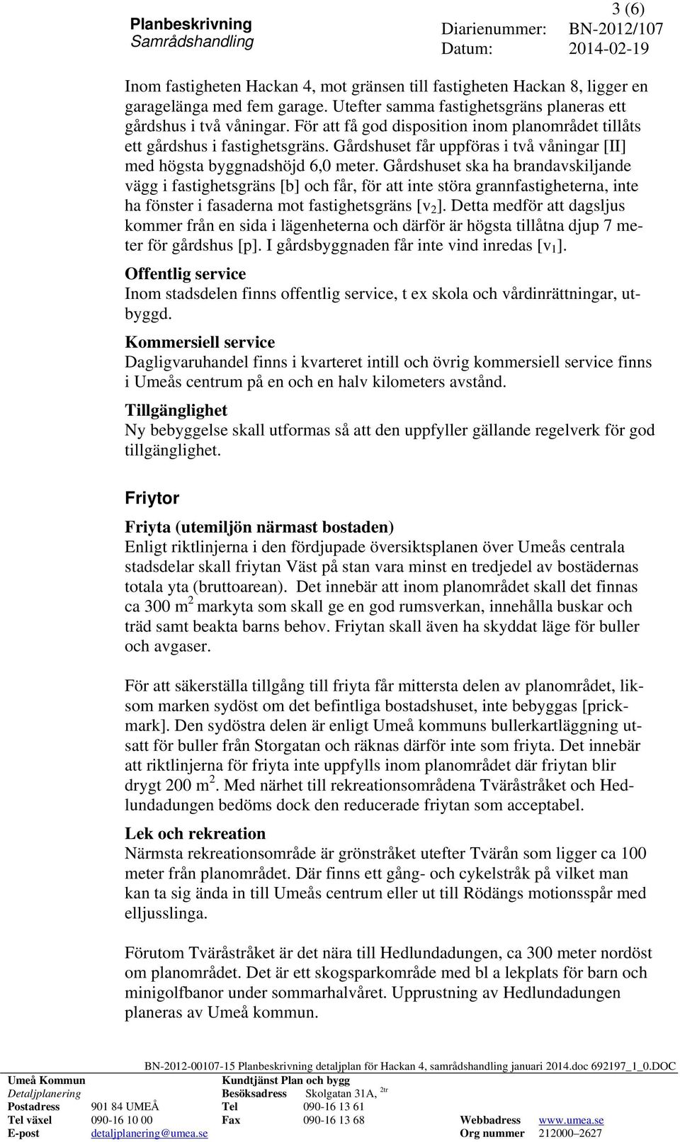 Gårdshuset ska ha brandavskiljande vägg i fastighetsgräns [b] och får, för att inte störa grannfastigheterna, inte ha fönster i fasaderna mot fastighetsgräns [v 2 ].