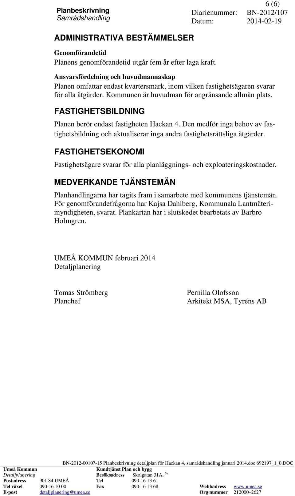 FASTIGHETSBILDNING Planen berör endast fastigheten Hackan 4. Den medför inga behov av fastighetsbildning och aktualiserar inga andra fastighetsrättsliga åtgärder.