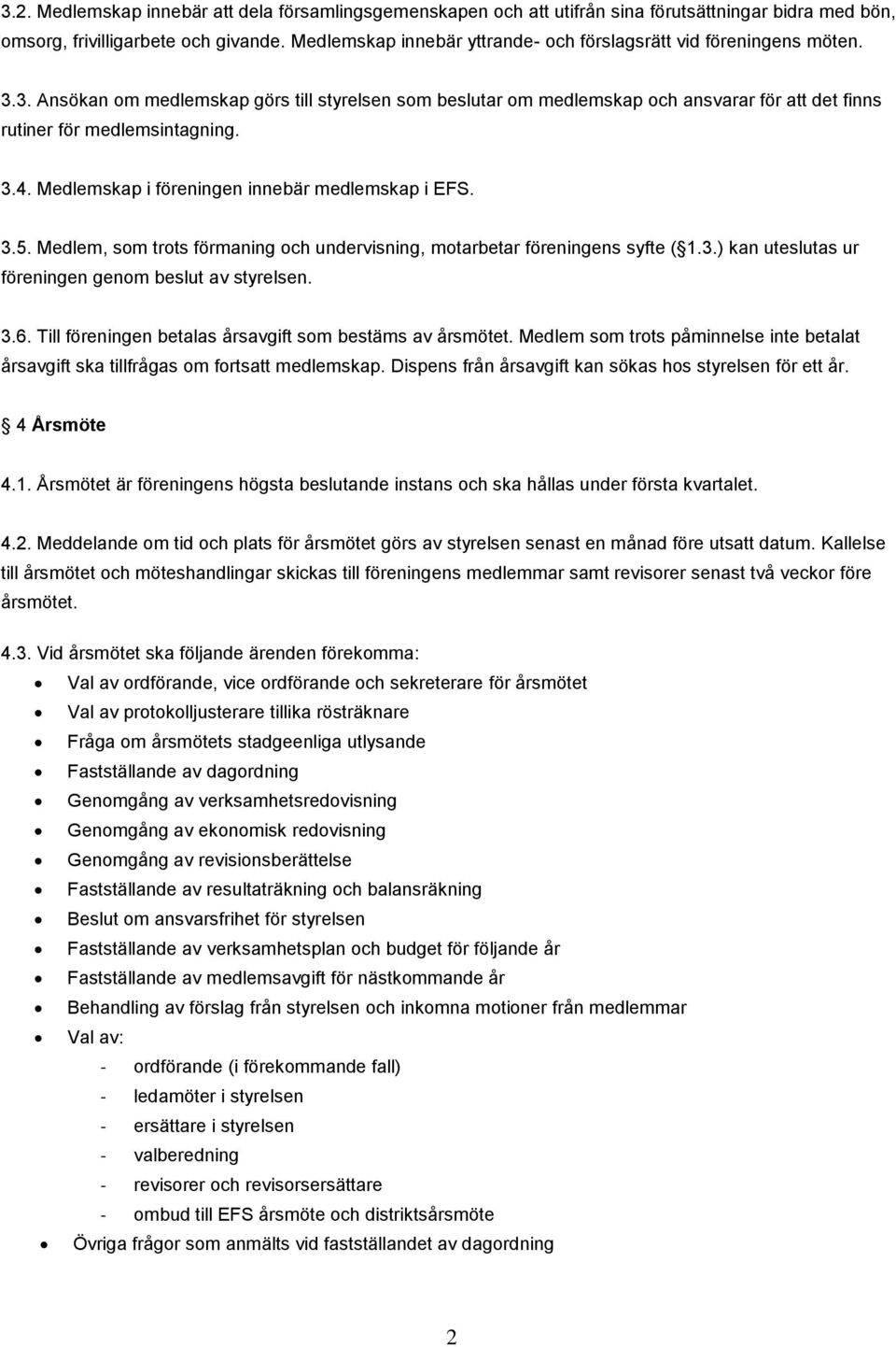 3. Ansökan om medlemskap görs till styrelsen som beslutar om medlemskap och ansvarar för att det finns rutiner för medlemsintagning. 3.4. Medlemskap i föreningen innebär medlemskap i EFS. 3.5.