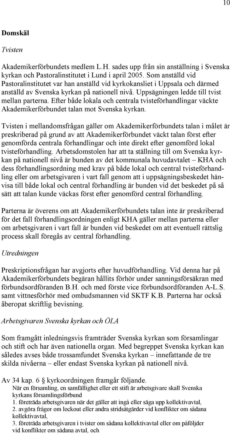 Efter både lokala och centrala tvisteförhandlingar väckte Akademikerförbundet talan mot Svenska kyrkan.