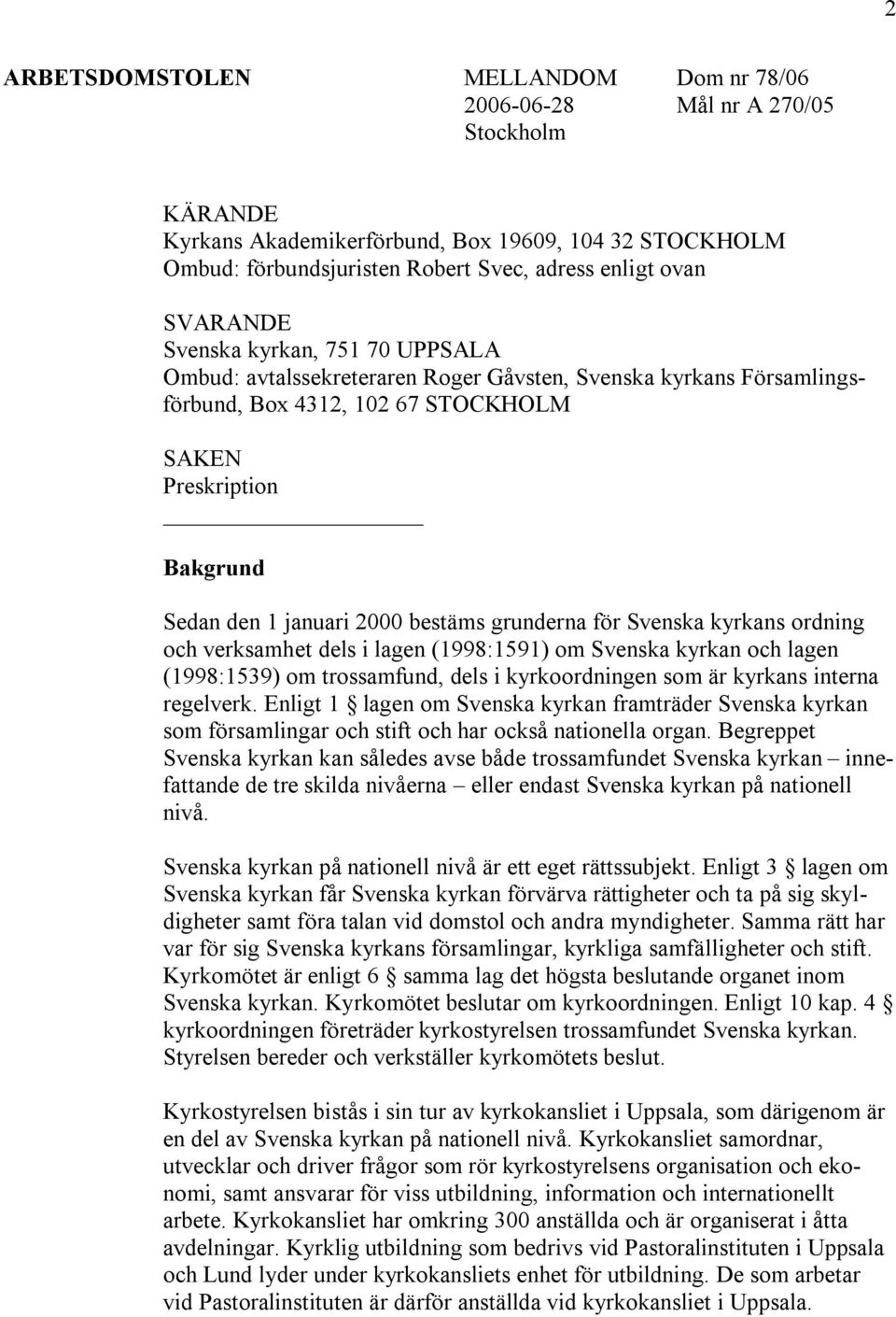 bestäms grunderna för Svenska kyrkans ordning och verksamhet dels i lagen (1998:1591) om Svenska kyrkan och lagen (1998:1539) om trossamfund, dels i kyrkoordningen som är kyrkans interna regelverk.