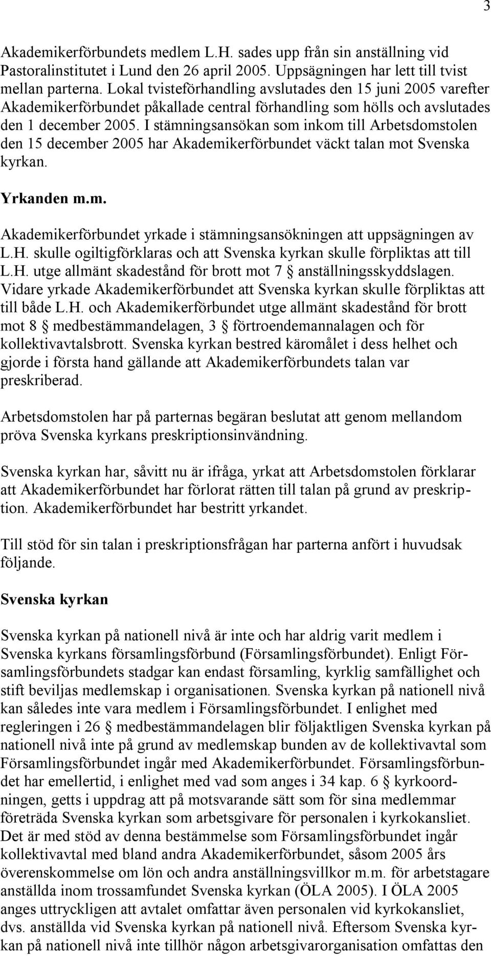 I stämningsansökan som inkom till Arbetsdomstolen den 15 december 2005 har Akademikerförbundet väckt talan mot Svenska kyrkan. Yrkanden m.m. Akademikerförbundet yrkade i stämningsansökningen att uppsägningen av L.