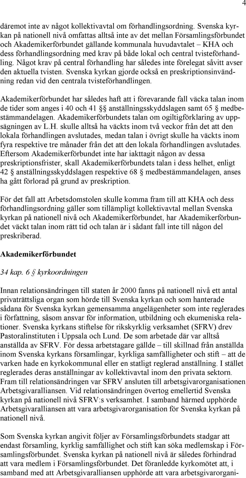 lokal och central tvisteförhandling. Något krav på central förhandling har således inte förelegat såvitt avser den aktuella tvisten.