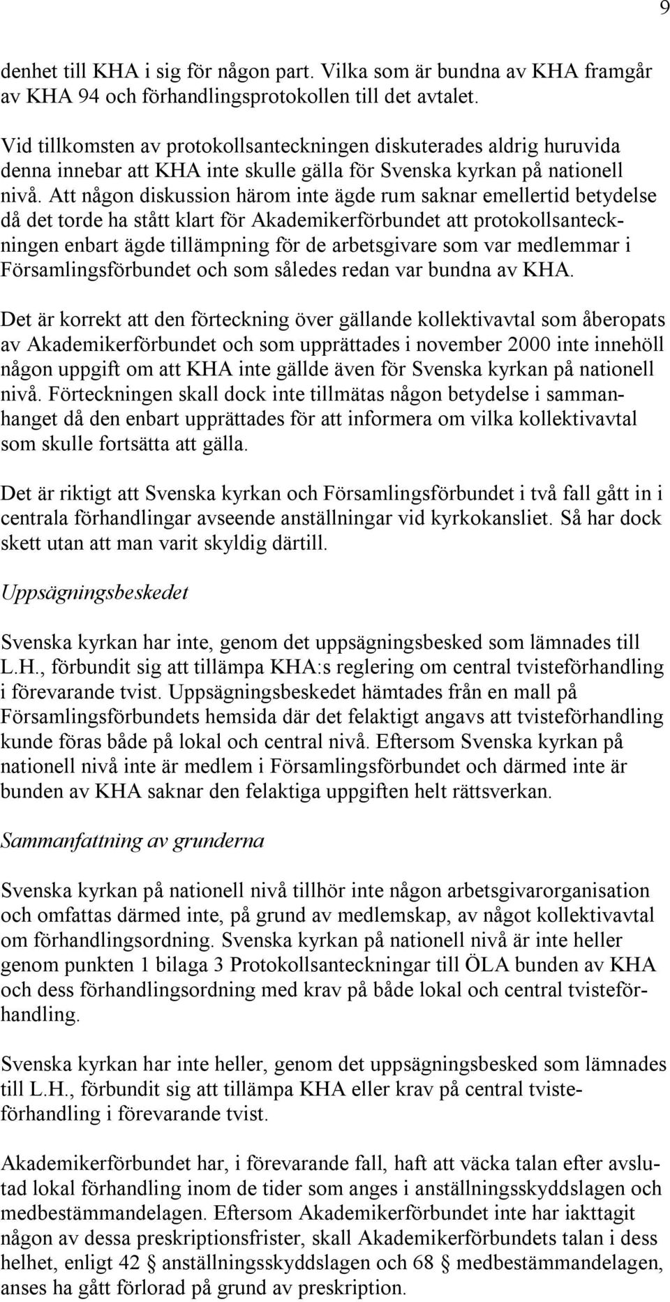 Att någon diskussion härom inte ägde rum saknar emellertid betydelse då det torde ha stått klart för Akademikerförbundet att protokollsanteckningen enbart ägde tillämpning för de arbetsgivare som var